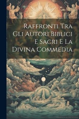 Raffronti Tra Gli Autori Biblici e Sacri e la Divina Commedia -  Anonymous