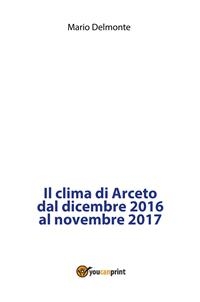 Il clima di Arceto dal dicembre 2016 al novembre 2017 - Mario Delmonte