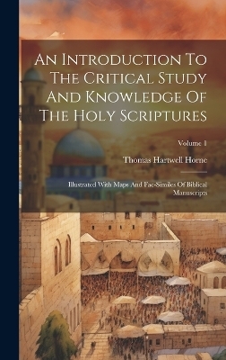 An Introduction To The Critical Study And Knowledge Of The Holy Scriptures - Thomas Hartwell Horne