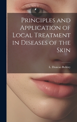 Principles and Application of Local Treatment in Diseases of the Skin - L Duncan Bulkley