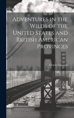 Adventures in the Wilds of the United States and British American Provinces - Charles Lanman