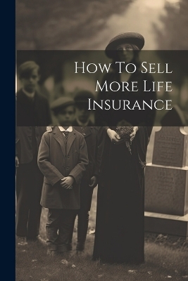 How To Sell More Life Insurance -  Anonymous
