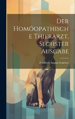 Der Homöopathische Thierarzt, Sechster Ausgabe - Friedrich August Gunther