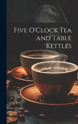 Five O'Clock Tea and Table Kettles -  Anonymous