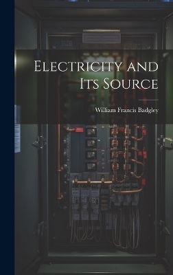 Electricity and Its Source - Badgley William Francis