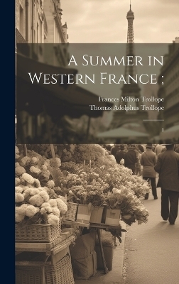 A Summer in Western France; - Thomas Adolphus Trollope, Frances Milton Trollope