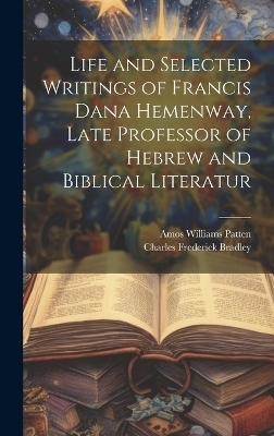 Life and Selected Writings of Francis Dana Hemenway, Late Professor of Hebrew and Biblical Literatur - Charles Frederick Bradley, Amos Williams Patten