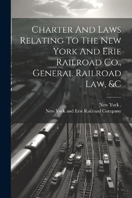 Charter And Laws Relating To The New York And Erie Railroad Co., General Railroad Law, &c - 