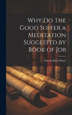 Why Do The Good Suffer a Meditation Suggested by Book of Job - Vincent Ravi- Booth