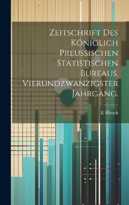 Zeitschrift des königlich preussischen statistischen Bureaus. Vierundzwanzigster Jahrgang. - E Blenck