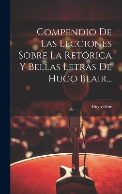 Compendio De Las Lecciones Sobre La Retórica Y Bellas Letras De Hugo Blair... - Hugh Blair