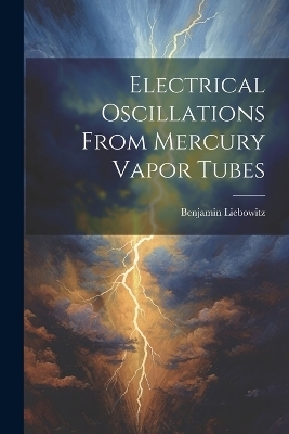 Electrical Oscillations From Mercury Vapor Tubes - Benjamin Liebowitz