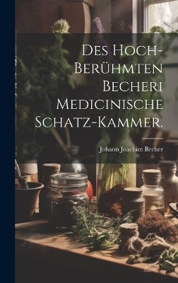 Des hoch-berühmten Becheri Medicinische Schatz-Kammer. - Johann Joachim Becher