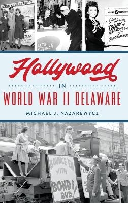 Hollywood in World War II Delaware - Michael J Nazarewycz