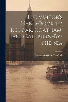 The Visitor's Hand-Book to Redcar, Coatham, and Saltburn-By-The-Sea - George Markham Tweddell