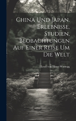 China Und Japan. Erlebnisse, Studien, Beobachtungen auf einer Reise um die Welt - Ernst Von Hesse-Wartegg