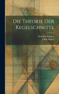 Die Theorie der Kegelschnitte - Jakob Steiner, Heinrich Schröter