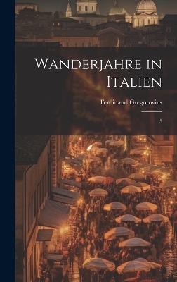 Wanderjahre in Italien - Ferdinand Gregorovius