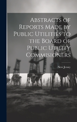 Abstracts of Reports Made by Public Utilities to the Board of Public Utility Commisioners - New Jersey