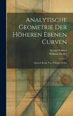 Analytische Geometrie der Höheren Ebenen Curven; Deutsch bearb. von Wilhelm Fiedler - George Salmon, Wilhelm Fiedler