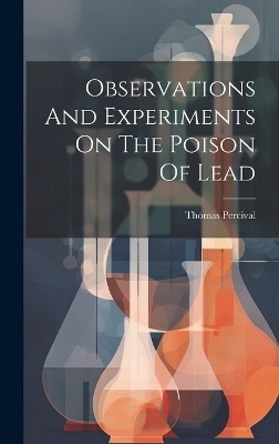 Observations And Experiments On The Poison Of Lead - Thomas Percival