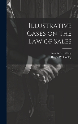 Illustrative Cases on the law of Sales - Roger W 1859-1931 Cooley, Francis B 1855-1936 Tiffany