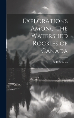 Explorations Among the Watershed Rockies of Canada - S E S Allen