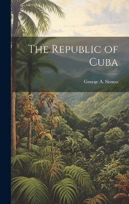 The Republic of Cuba - George A Simms