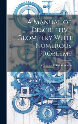 A Manual of Descriptive Geometry With Numerous Problems - Waldo Clarence Abiathar