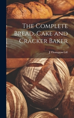 The Complete Bread, Cake and Cracker Baker - J Thompson Gill