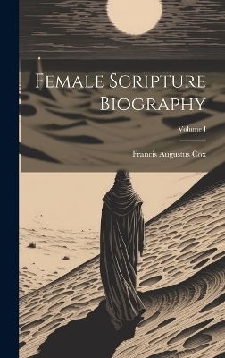 Female Scripture Biography; Volume I - Francis Augustus Cox