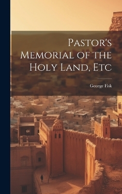 Pastor's Memorial of the Holy Land, Etc - George Fisk