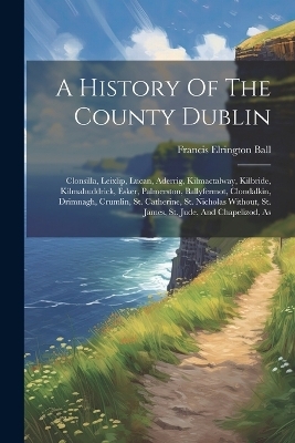 A History Of The County Dublin - Francis Elrington Ball