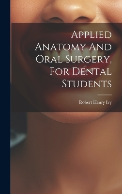 Applied Anatomy And Oral Surgery, For Dental Students - Robert Henry Ivy