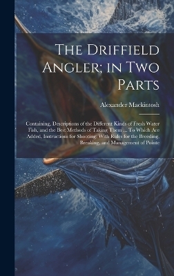 The Driffield Angler; in two Parts - Alexander Mackintosh