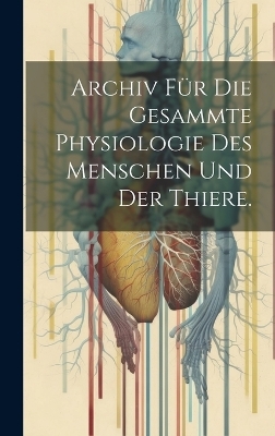 Archiv für die gesammte Physiologie des Menschen und der Thiere. -  Anonymous
