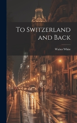 To Switzerland and Back - Walter White