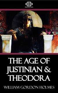 The Age of Justinian & Theodora - William Gordon Holmes