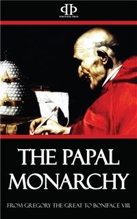 The Papal Monarchy - From Gregory the Great to Boniface VIII - William Barry