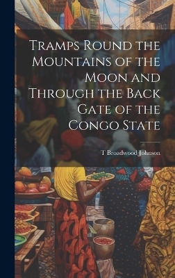 Tramps Round the Mountains of the Moon and Through the Back Gate of the Congo State - T Broadwood Johnson