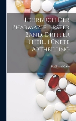 Lehrbuch der Pharmazie, Erster Band, Dritter Theil, Fünfte Abtheilung - Ferdinand Giese