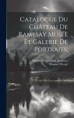 Catalogue Du Château De Ramesay Musée Et Galerie De Portraits; - O'Leary Thomas 1842-1925