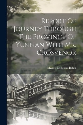 Report Of Journey Through The Province Of Yunnan With Mr. Grosvenor - Edward Colborne Baber