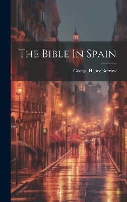 The Bible In Spain - George Henry Borrow