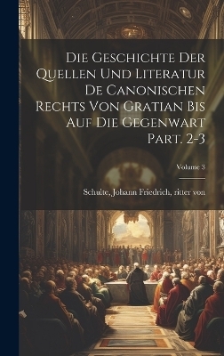 Die geschichte der quellen und literatur de canonischen rechts von Gratian bis auf die gegenwart Part. 2-3; Volume 3 - 