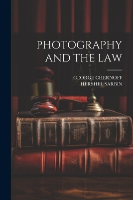 Photography and the Law - George Chernoff, Hershel Sarbin