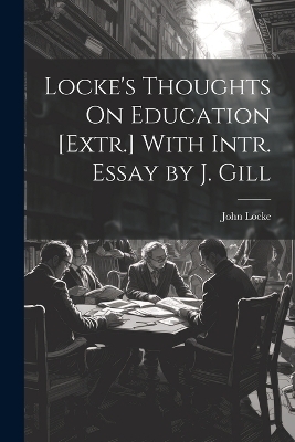 Locke's Thoughts On Education [Extr.] With Intr. Essay by J. Gill - John Locke
