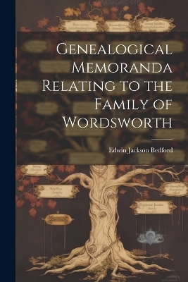 Genealogical Memoranda Relating to the Family of Wordsworth - Edwin Jackson Bedford