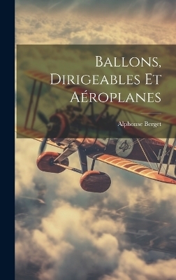 Ballons, Dirigeables Et Aéroplanes - Alphonse Berget