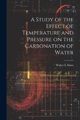 A Study of the Effect of Temperature and Pressure on the Carbonation of Water - Walter L Marx